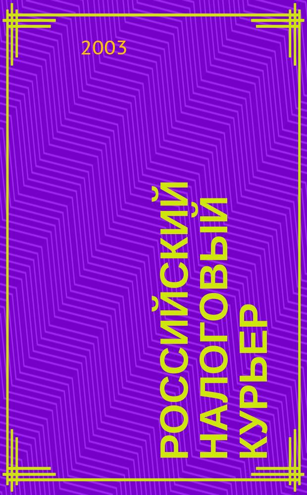 Российский налоговый курьер : Ежемес. журн. Госналогслужбы России для налоговых инспекторов и налогоплательщиков. 2003, № 3