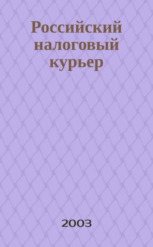 Российский налоговый курьер : Ежемес. журн. Госналогслужбы России для налоговых инспекторов и налогоплательщиков. 2003, № 11