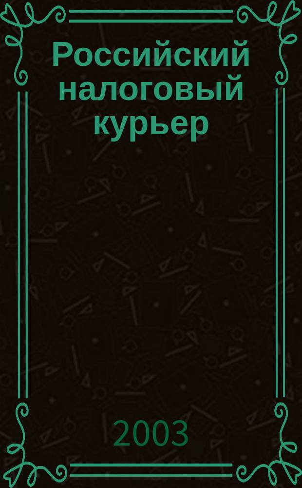 Российский налоговый курьер : Ежемес. журн. Госналогслужбы России для налоговых инспекторов и налогоплательщиков. 2003, № 17