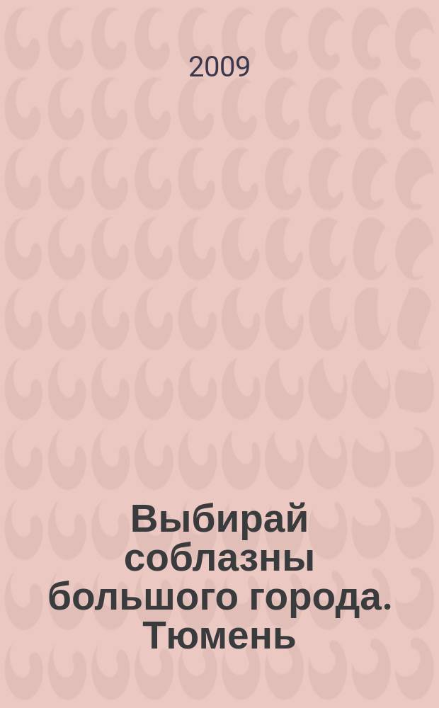 Выбирай соблазны большого города. Тюмень : развлечения, отдых, зрелища, культурный досуг. 2009, № 23 (116)