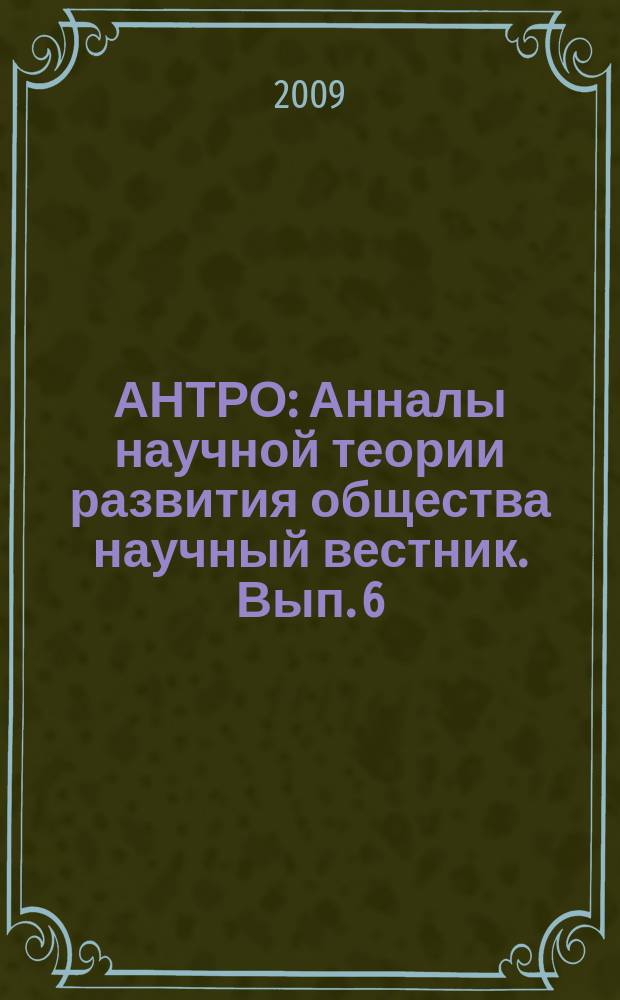 АНТРО : Анналы научной теории развития общества научный вестник. Вып. 6