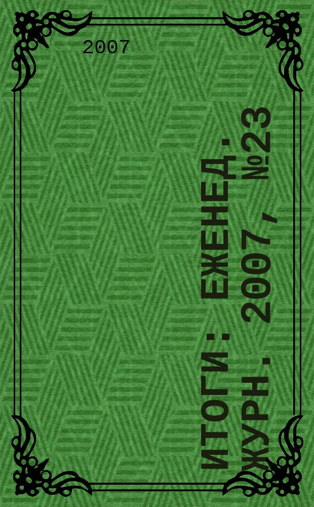 Итоги : Еженед. журн. 2007, № 23 (573)