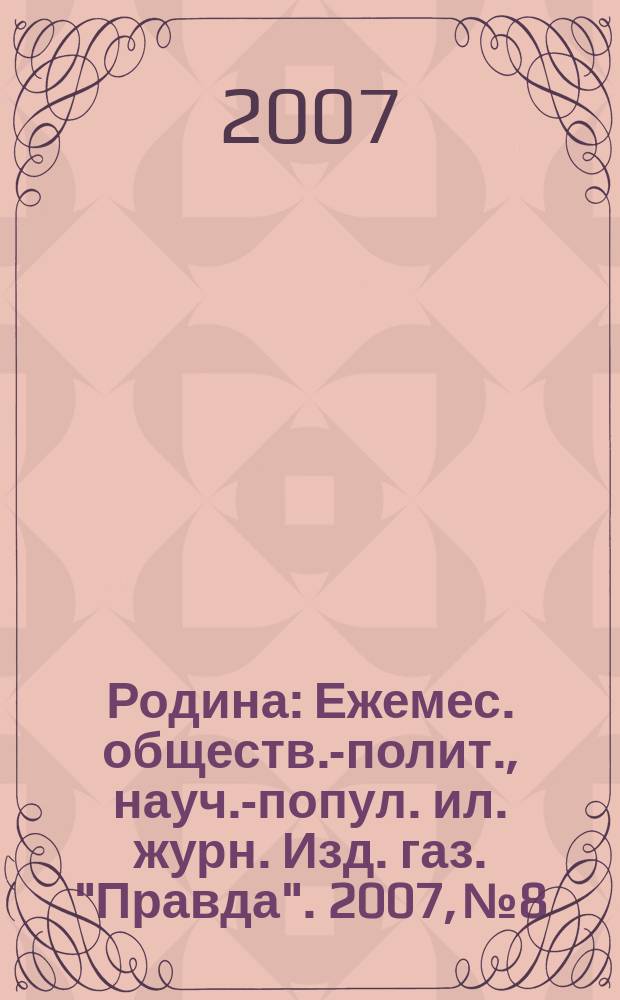 Родина : Ежемес. обществ.-полит., науч.-попул. ил. журн. Изд. газ. "Правда". 2007, № 8