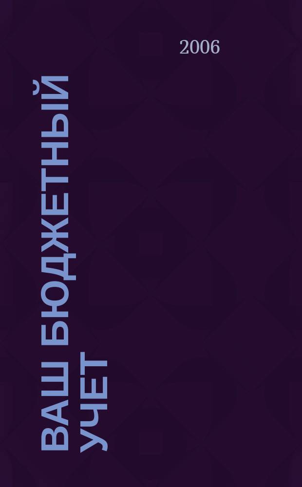 Ваш бюджетный учет : финансово-хозяйственная деятельность бюджетных учреждений. 2006, № 6 (16)