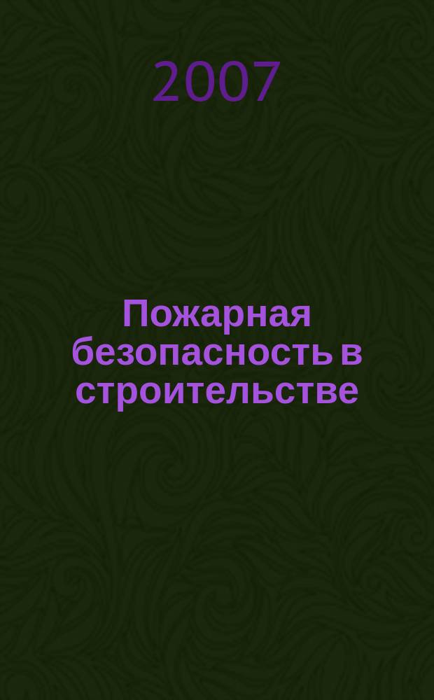 Пожарная безопасность в строительстве : научно-практическое приложение к журналу "Пожаровзрывобезопасность". 2007, апр.