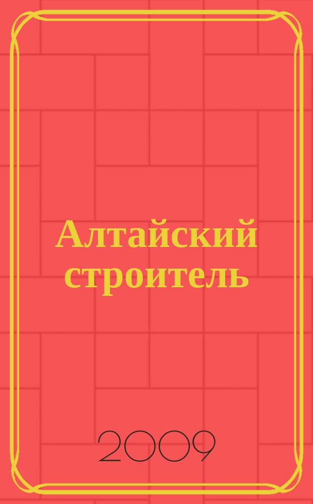 Алтайский строитель : АС специализированный журнал о строительстве, отделочных материалах и рынке риелторских услуг. 2009, нояб. (4)