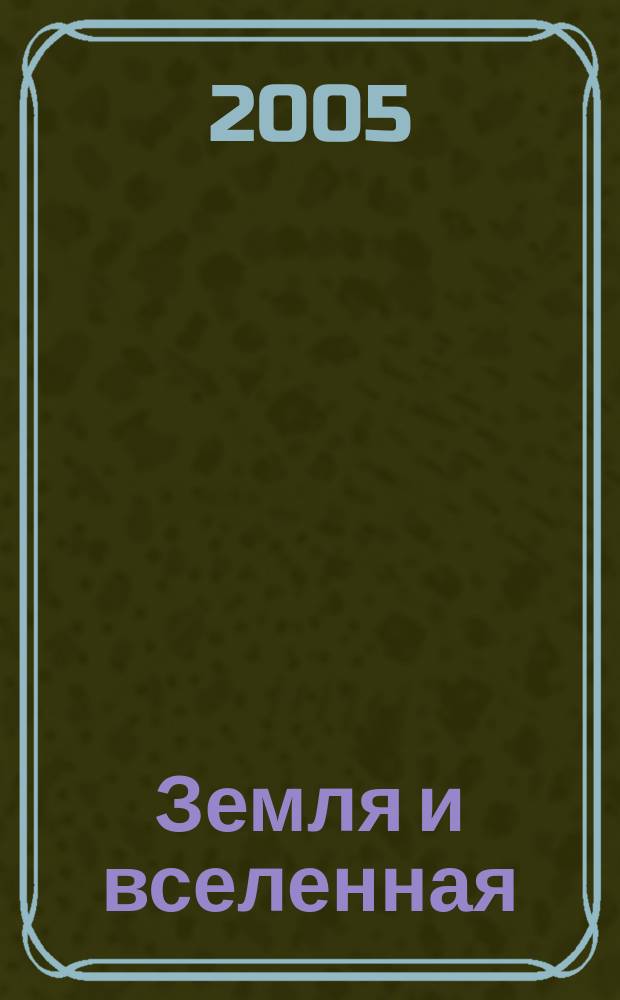 Земля и вселенная : Астрономия, геофизика, исследования космич. пространства Науч.-попул. журн. Акад. наук СССР. Орган Секции физ.-техн. и матем. наук Президиума Акад. наук СССР и Всесоюз. астрономо-геодез. о-ва. 2005, № 3