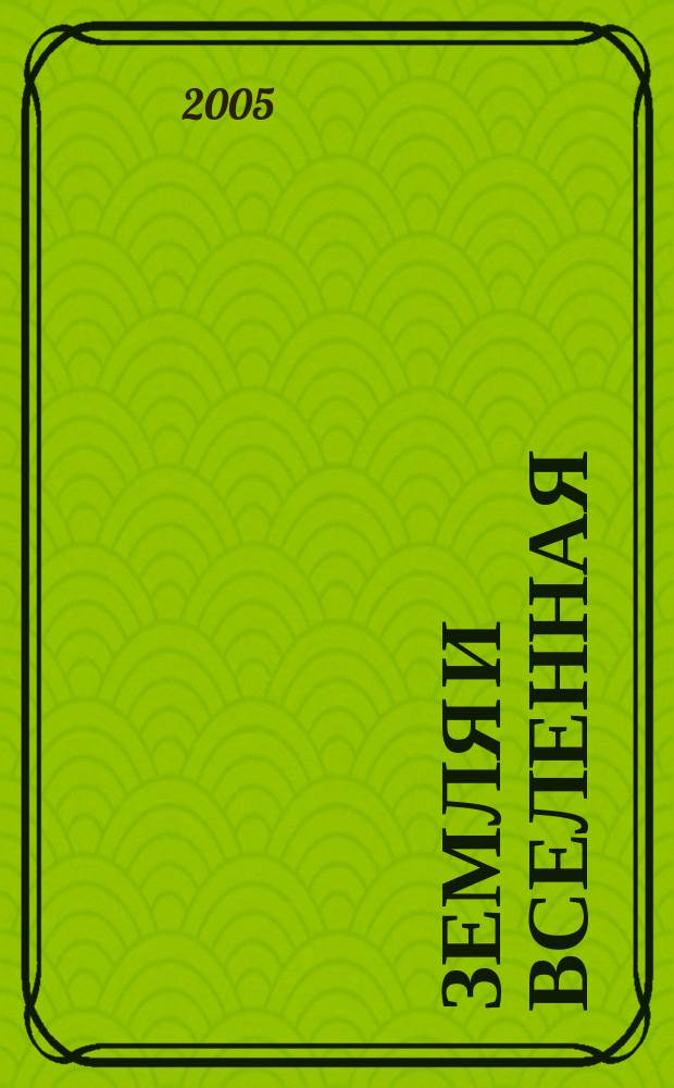 Земля и вселенная : Астрономия, геофизика, исследования космич. пространства Науч.-попул. журн. Акад. наук СССР. Орган Секции физ.-техн. и матем. наук Президиума Акад. наук СССР и Всесоюз. астрономо-геодез. о-ва. 2005, № 5
