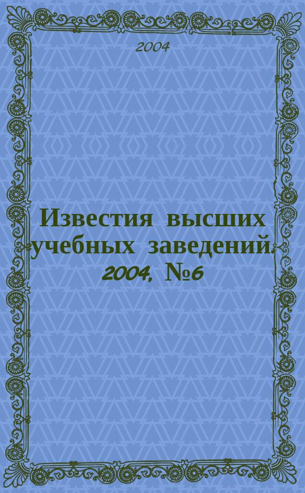 Известия высших учебных заведений. 2004, № 6 (505)