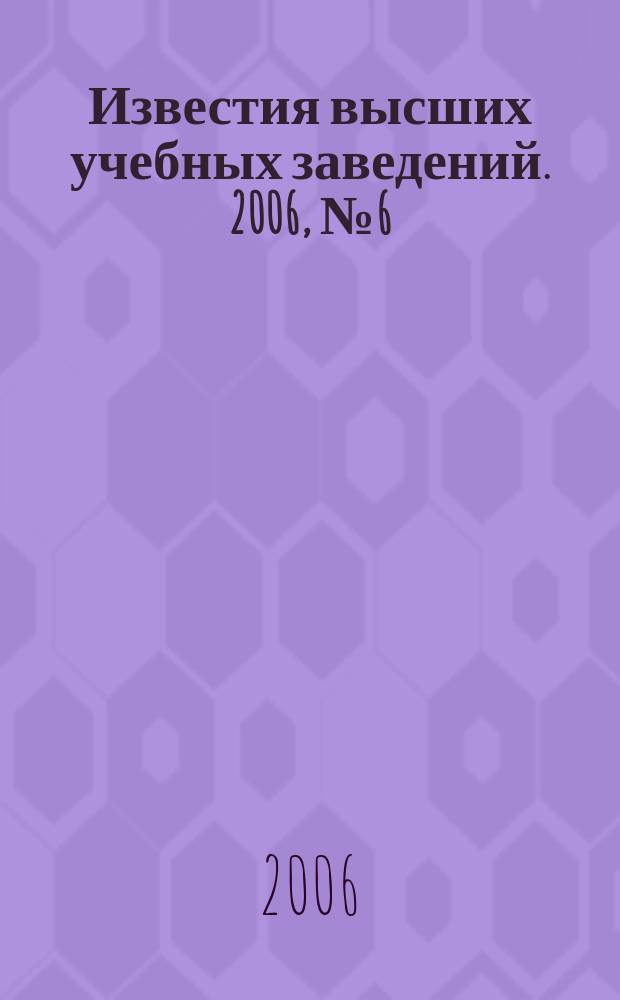 Известия высших учебных заведений. 2006, № 6 (529)