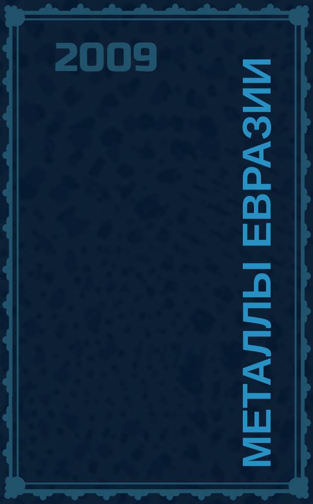 Металлы Евразии : Нац. обозрение: Междунар. журн. науч.-техн. и экон. развития. 2009, № 6 (82)