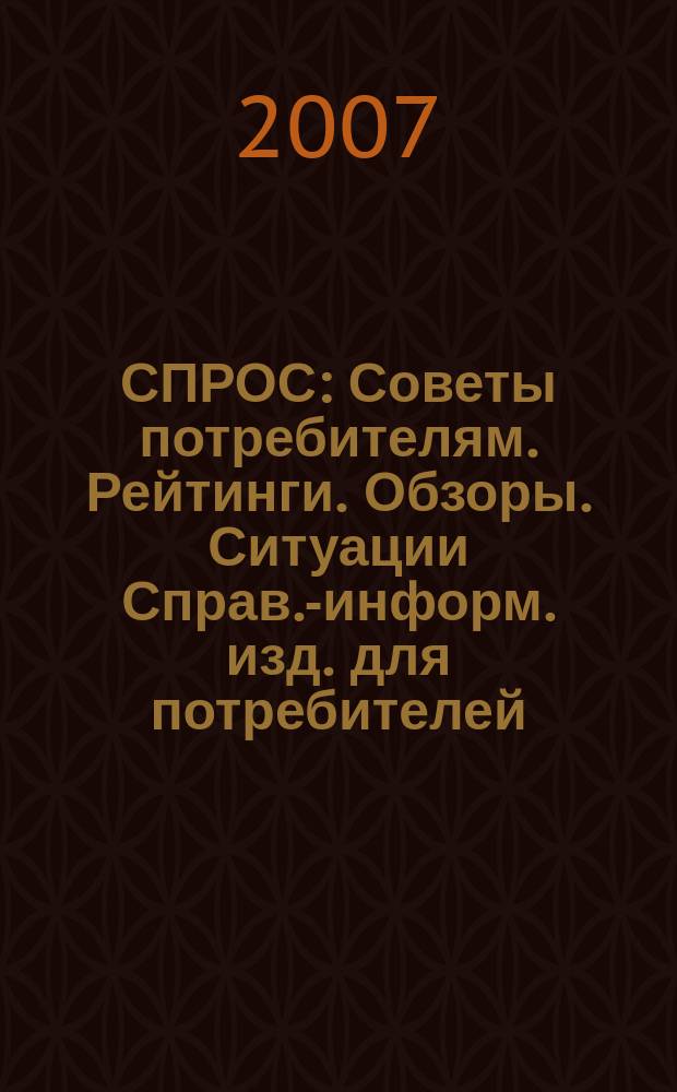 СПРОС : Советы потребителям. Рейтинги. Обзоры. Ситуации Справ.-информ. изд. для потребителей. 2007, № 6