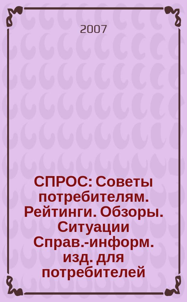 СПРОС : Советы потребителям. Рейтинги. Обзоры. Ситуации Справ.-информ. изд. для потребителей. 2007, № 8