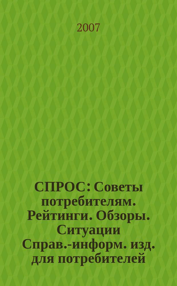 СПРОС : Советы потребителям. Рейтинги. Обзоры. Ситуации Справ.-информ. изд. для потребителей. 2007, № 9