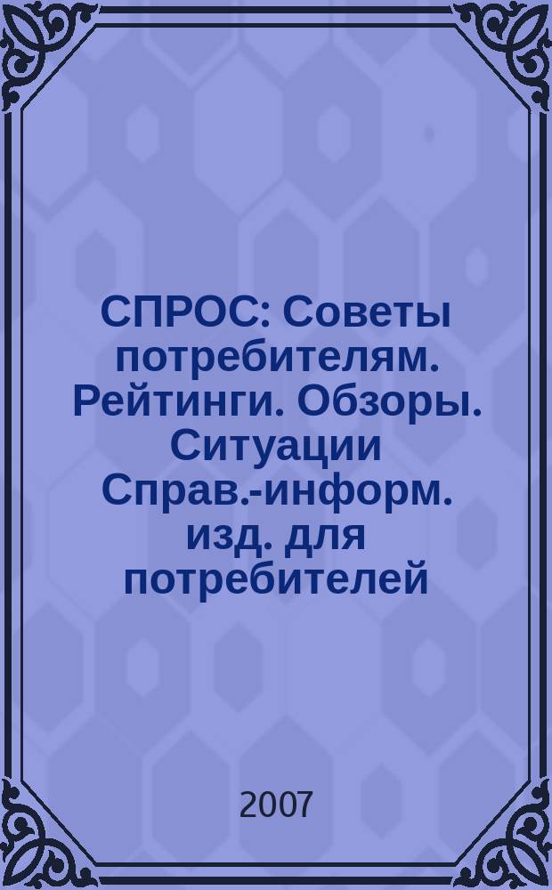 СПРОС : Советы потребителям. Рейтинги. Обзоры. Ситуации Справ.-информ. изд. для потребителей. 2007, № 11