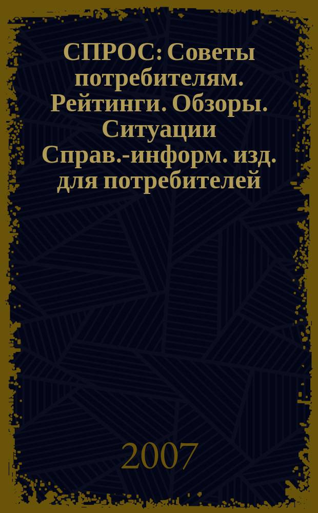 СПРОС : Советы потребителям. Рейтинги. Обзоры. Ситуации Справ.-информ. изд. для потребителей. 2007, № 12
