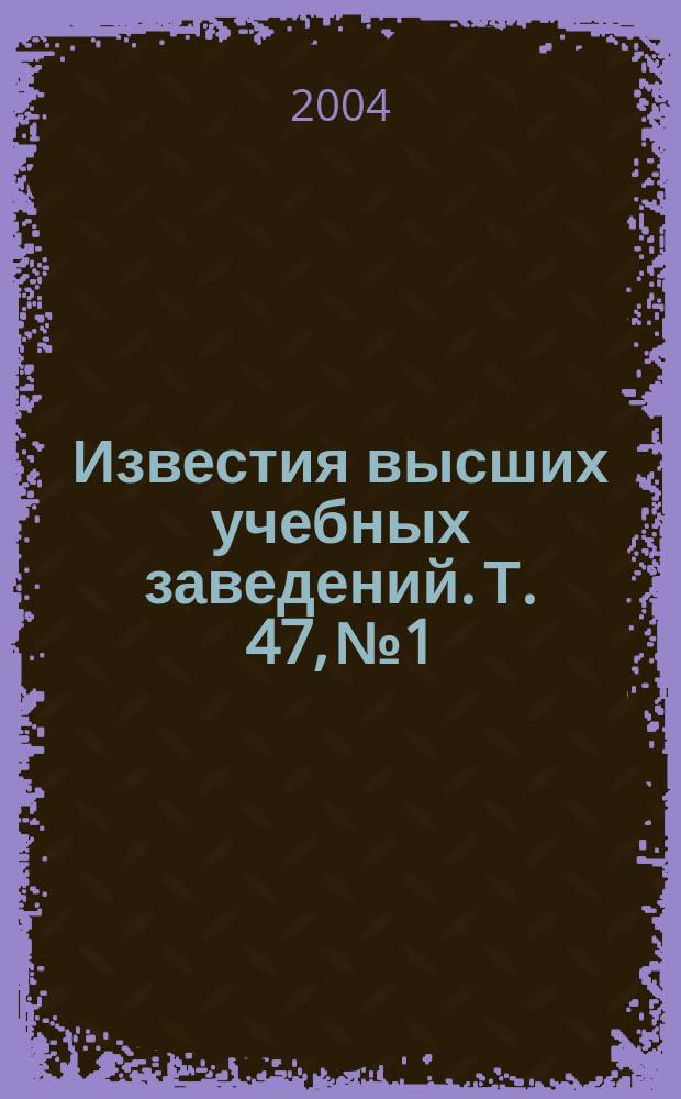 Известия высших учебных заведений. Т. 47, № 1