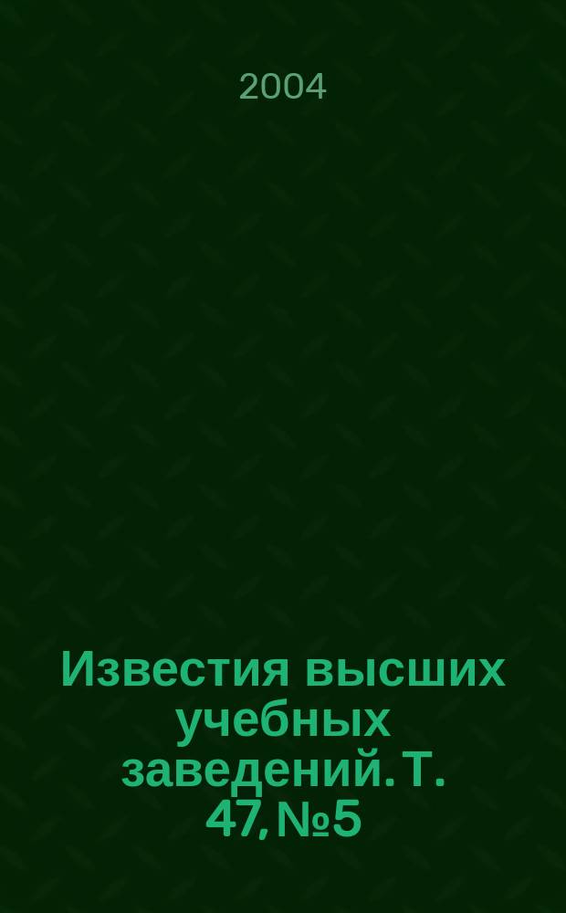 Известия высших учебных заведений. Т. 47, № 5