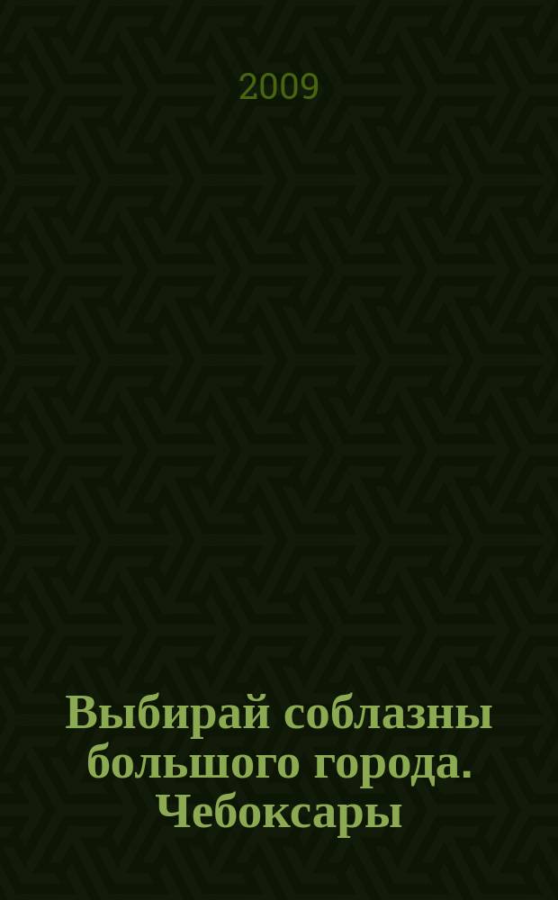 Выбирай соблазны большого города. Чебоксары : рекламно-информационный журнал. 2009, № 10 (15)