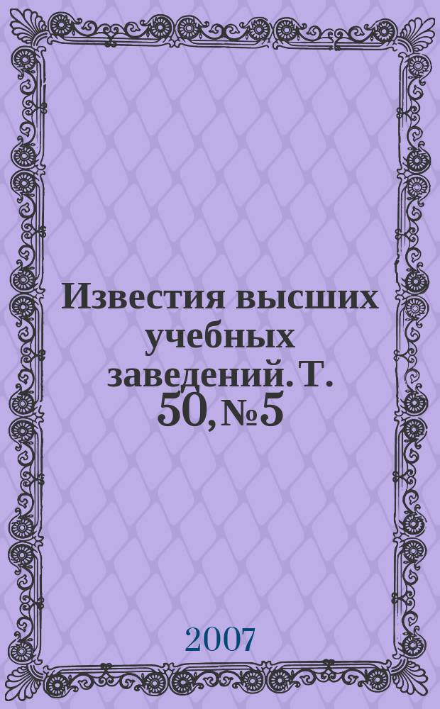 Известия высших учебных заведений. Т. 50, № 5