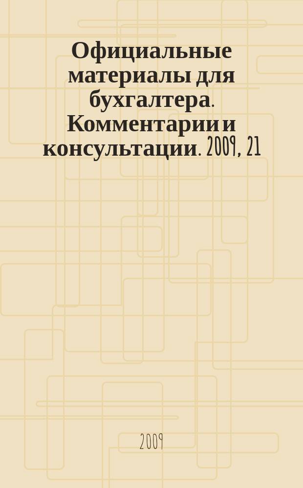 Официальные материалы для бухгалтера. Комментарии и консультации. 2009, 21