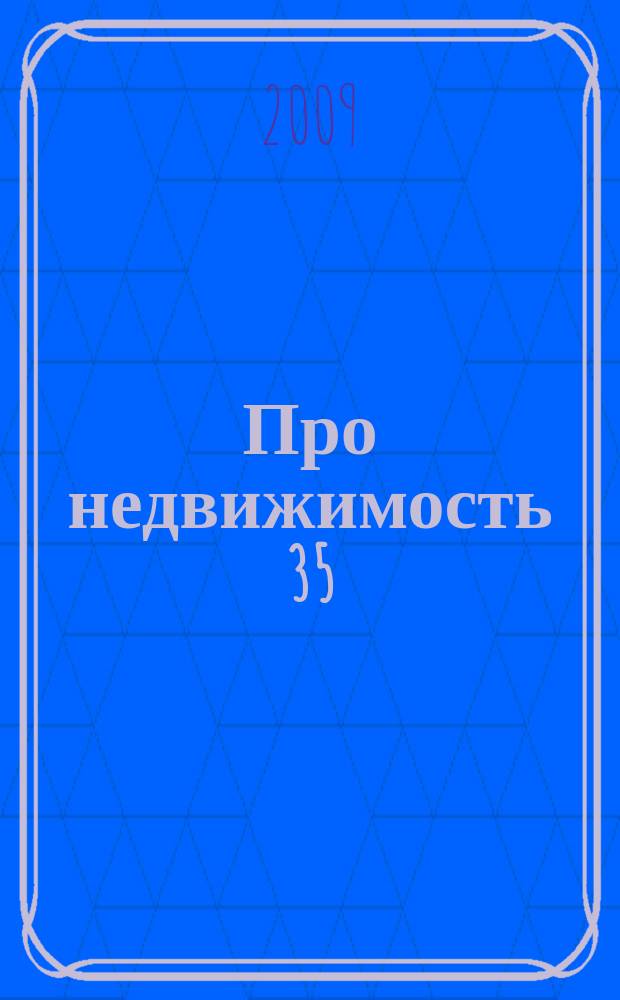 Про недвижимость 35 : новости. интервью. консультации. объявления. фото объектив. криминал. 2009, № 16 (18)