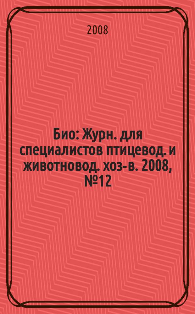 Био : Журн. для специалистов птицевод. и животновод. хоз-в. 2008, № 12 (99)