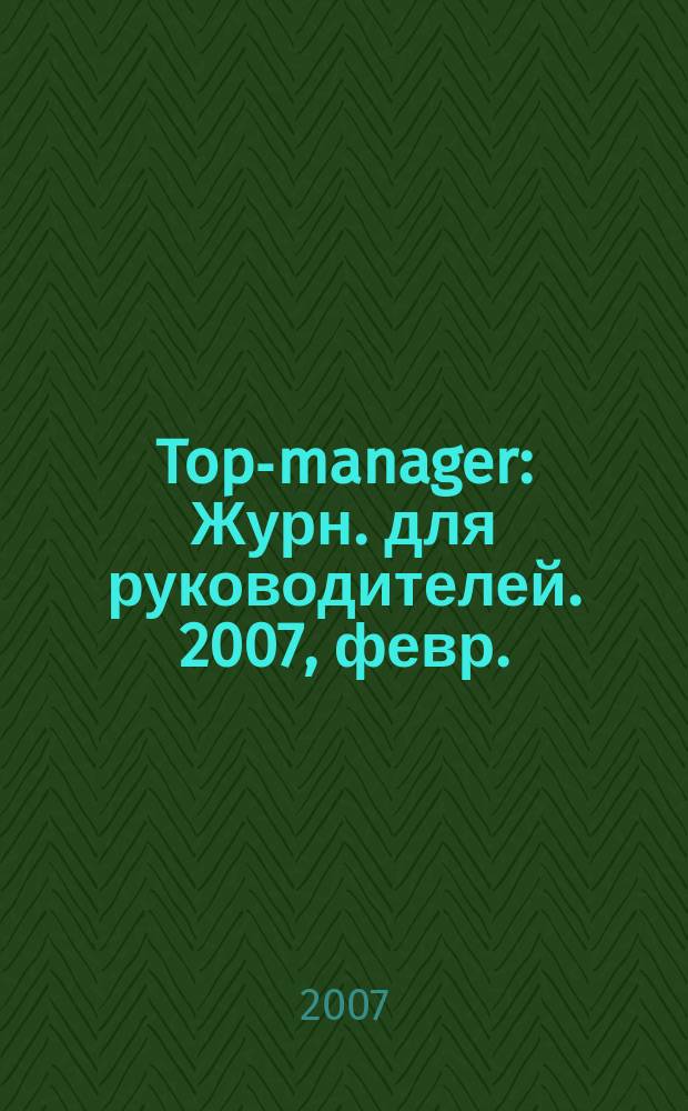 Top-manager : Журн. для руководителей. 2007, февр. (68)