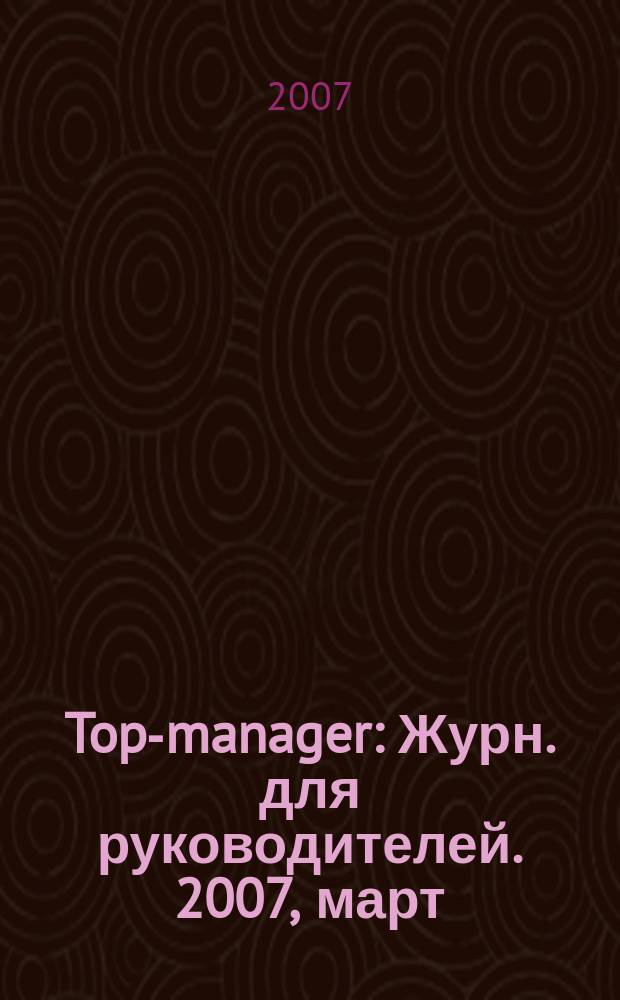 Top-manager : Журн. для руководителей. 2007, март (69)
