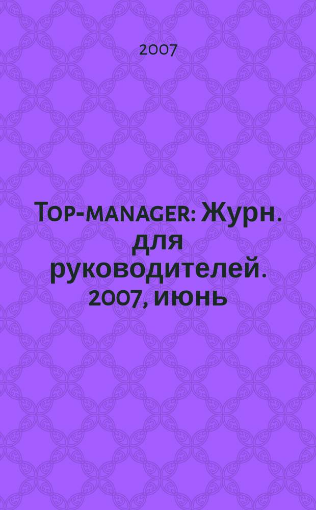 Top-manager : Журн. для руководителей. 2007, июнь (72)