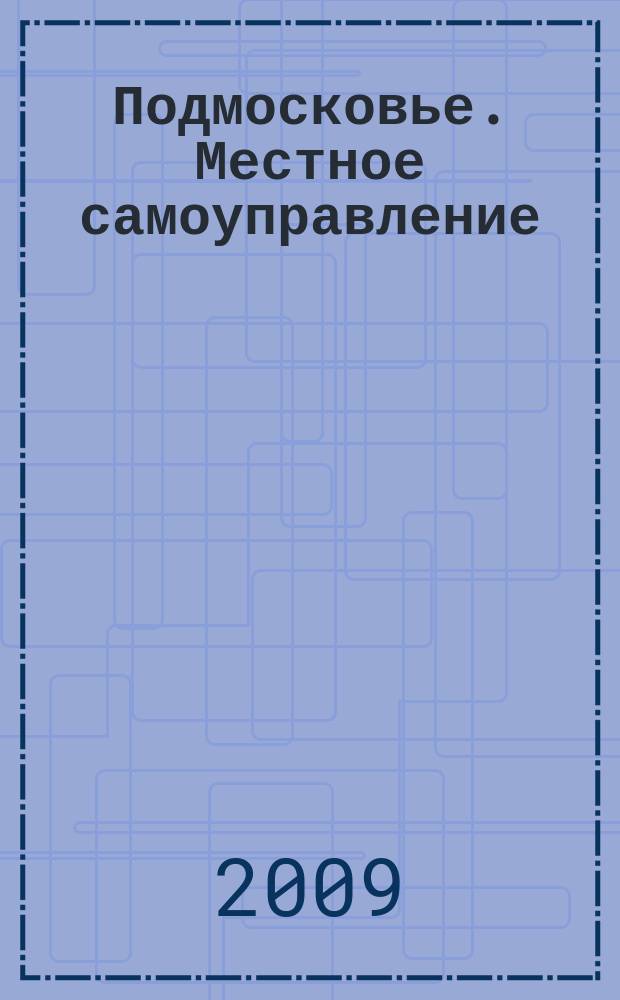 Подмосковье. Местное самоуправление : ежеквартальный журнал приложение к журналу "Подмосковье". 2009, № 3 (10)