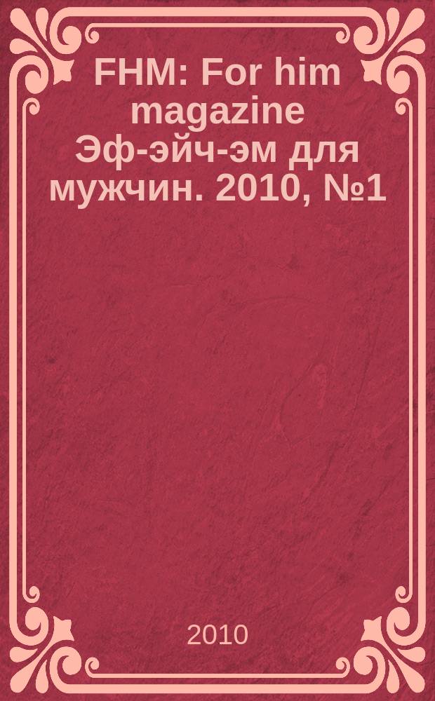 FHM : For him magazine Эф-эйч-эм для мужчин. 2010, № 1 (100)