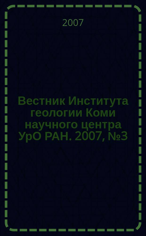 Вестник Института геологии Коми научного центра УрО РАН. 2007, № 3 (147)