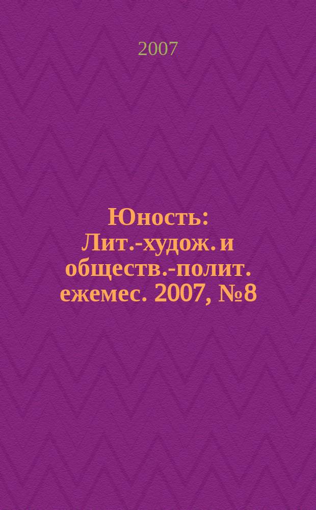 Юность : Лит.-худож. и обществ.-полит. ежемес. 2007, № 8 (619)