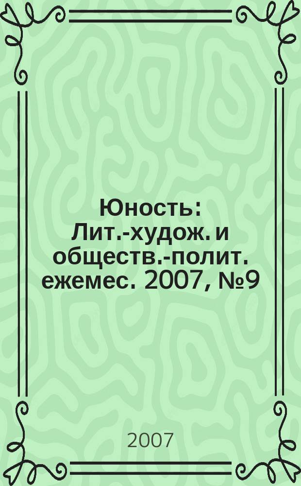Юность : Лит.-худож. и обществ.-полит. ежемес. 2007, № 9 (620)