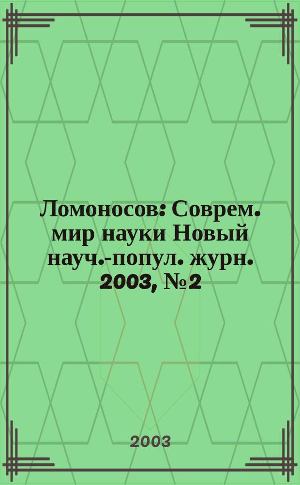 Ломоносов : Соврем. мир науки Новый науч.-попул. журн. 2003, № 2 (8)