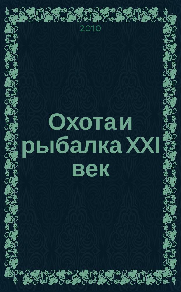 Охота и рыбалка XXI век : Худож.-информ. ил. журн. для любителей раз. охот Новый журн. со старыми традициями. 2010, № 1 (81)