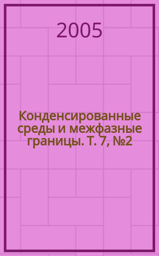 Конденсированные среды и межфазные границы. Т. 7, № 2