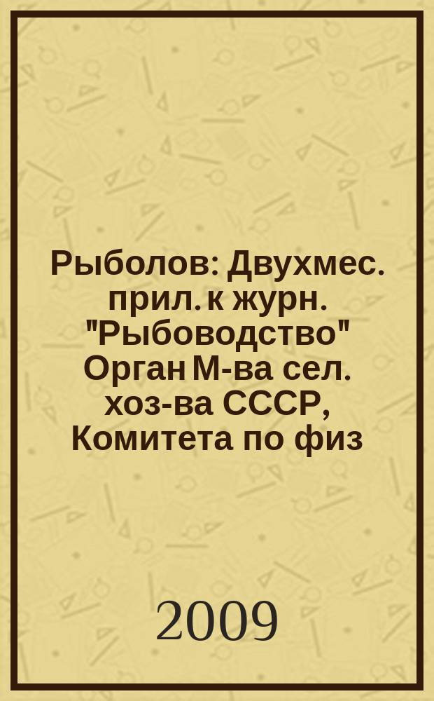 Рыболов : Двухмес. прил. к журн. "Рыбоводство" Орган М-ва сел. хоз-ва СССР, Комитета по физ. культуре и спорту при Совете Министров СССР, Союза обществ охотников и рыболовов РСФСР. 2009, 7