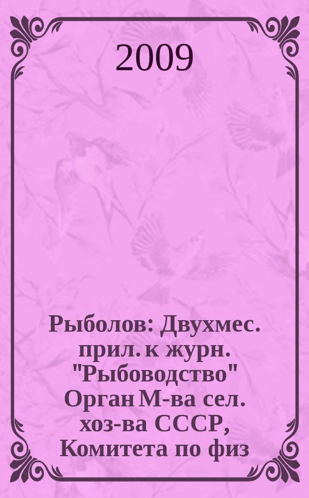 Рыболов : Двухмес. прил. к журн. "Рыбоводство" Орган М-ва сел. хоз-ва СССР, Комитета по физ. культуре и спорту при Совете Министров СССР, Союза обществ охотников и рыболовов РСФСР. 2009, 9