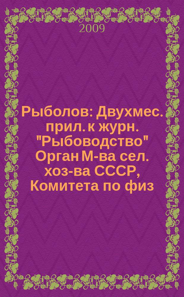 Рыболов : Двухмес. прил. к журн. "Рыбоводство" Орган М-ва сел. хоз-ва СССР, Комитета по физ. культуре и спорту при Совете Министров СССР, Союза обществ охотников и рыболовов РСФСР. 2009, 11