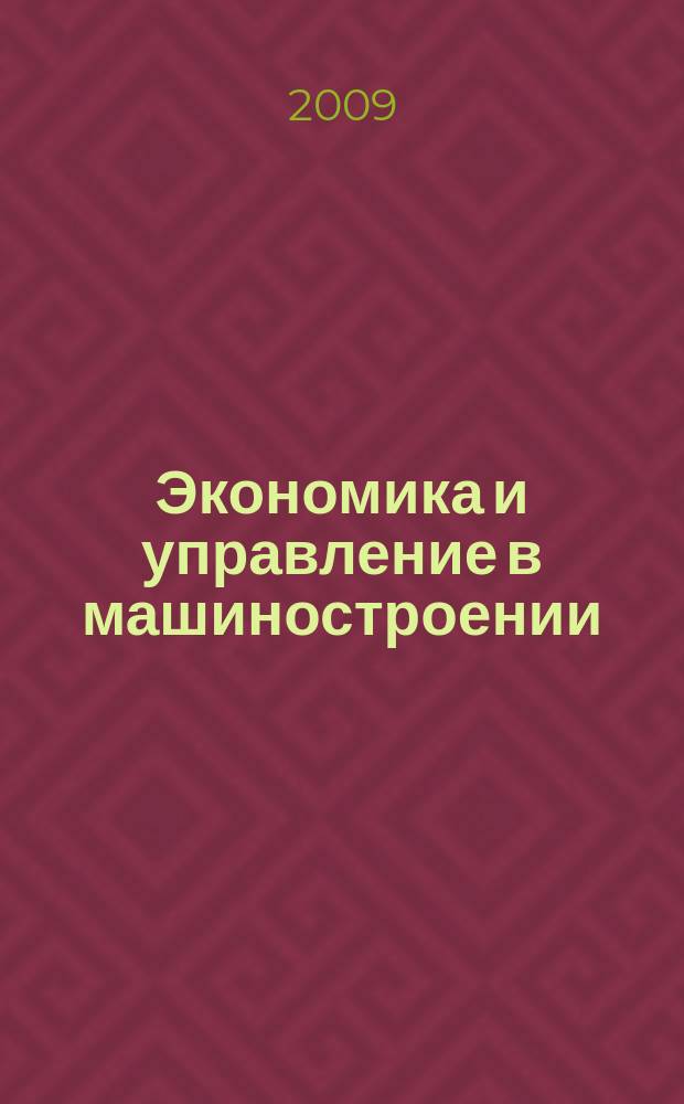 Экономика и управление в машиностроении : обзорно-аналитический, научно-практический журнал. 2009, № 6 (6)