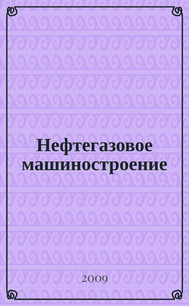 Нефтегазовое машиностроение : Ежемес. эксперт.-аналит. журн. 2009, № 12 (84)