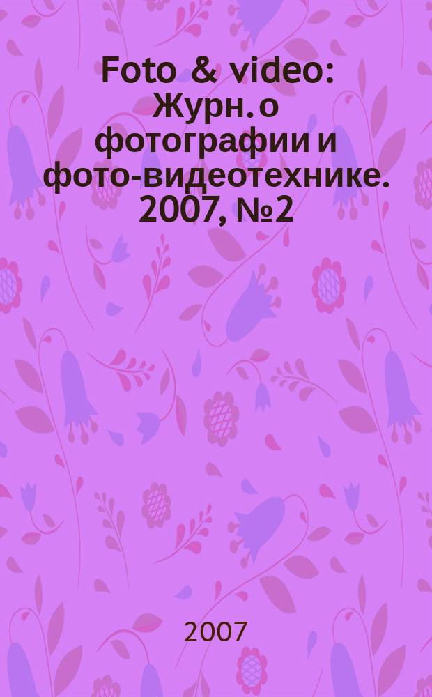 Foto & video : Журн. о фотографии и фото-видеотехнике. 2007, № 2 (118)