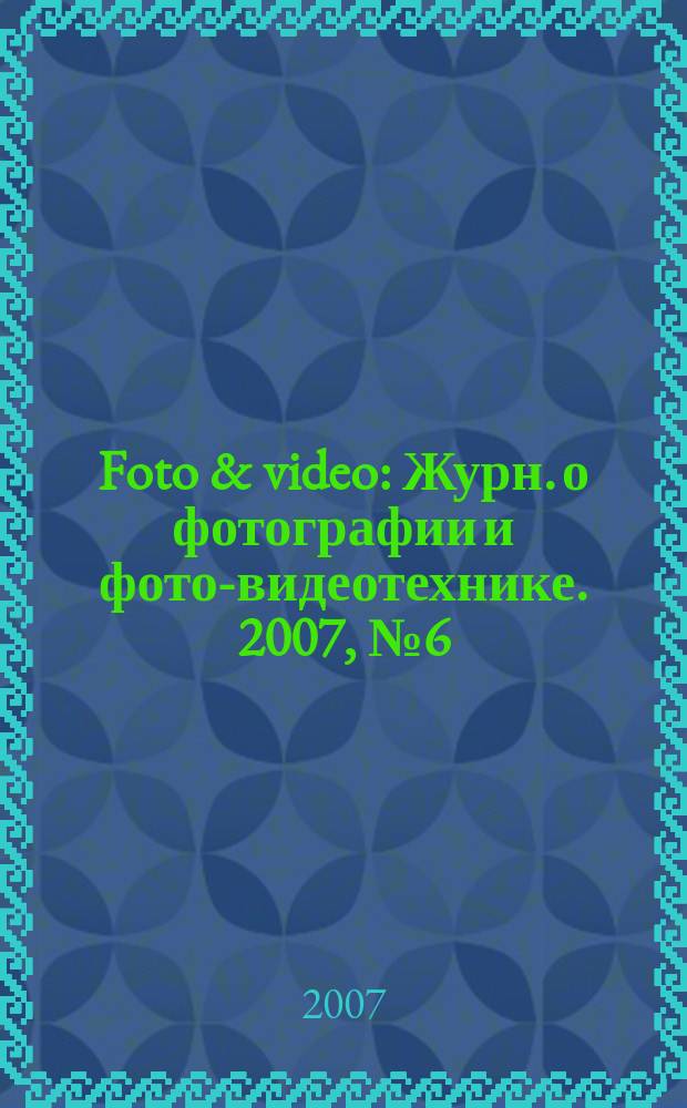 Foto & video : Журн. о фотографии и фото-видеотехнике. 2007, № 6 (122)
