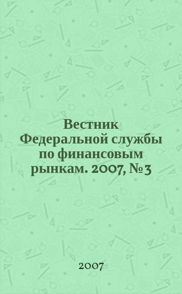 Вестник Федеральной службы по финансовым рынкам. 2007, № 3 (124)