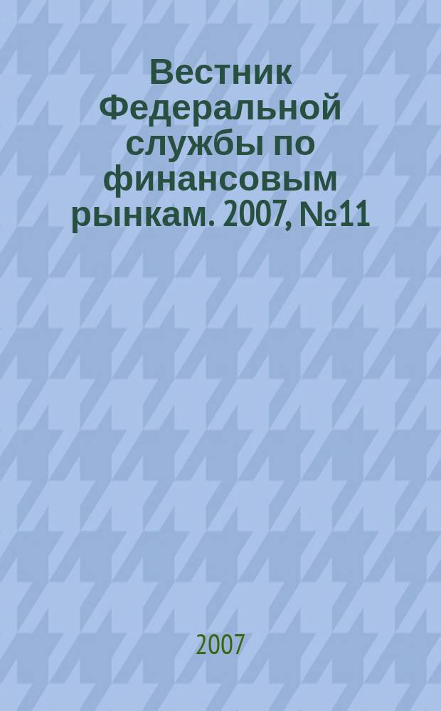 Вестник Федеральной службы по финансовым рынкам. 2007, № 11 (132)