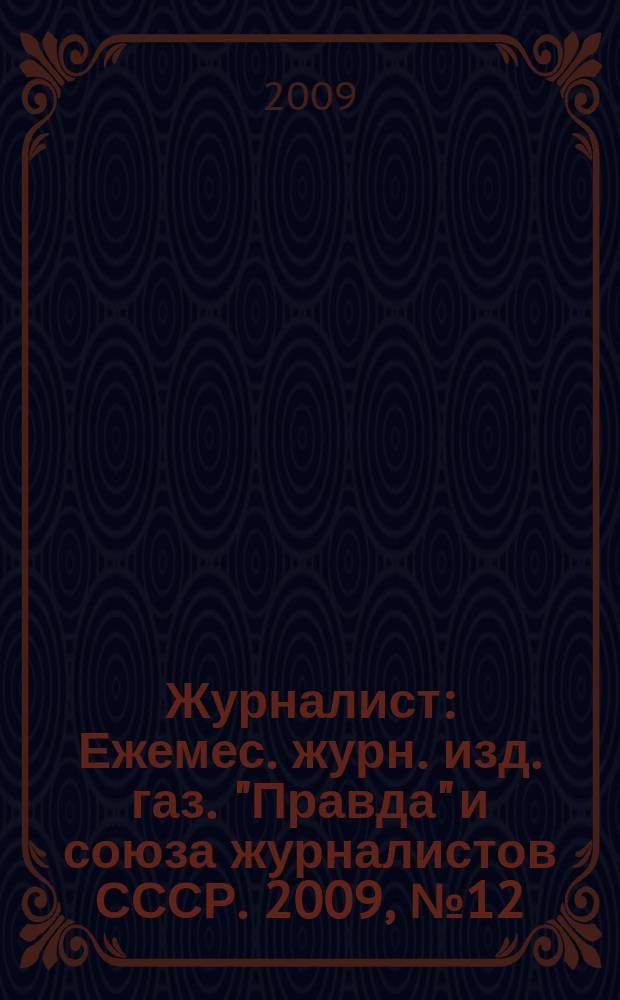 Журналист : Ежемес. журн. изд. газ. "Правда" и союза журналистов СССР. 2009, № 12