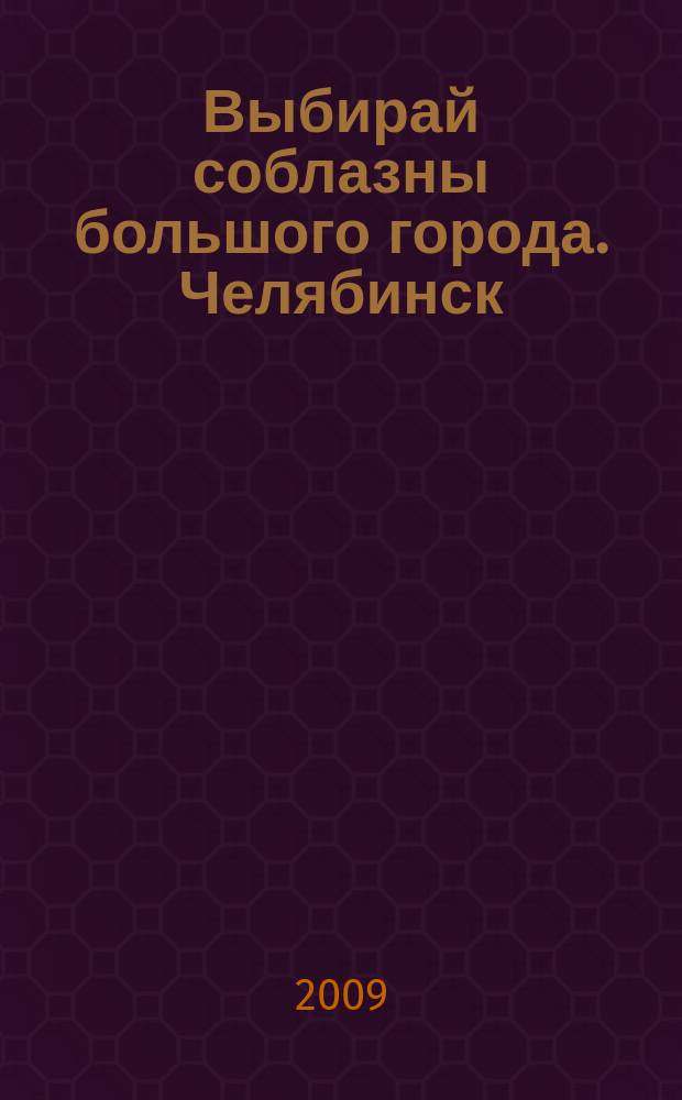 Выбирай соблазны большого города. Челябинск : рекламно-информационный журнал. 2009, № 19 (221)