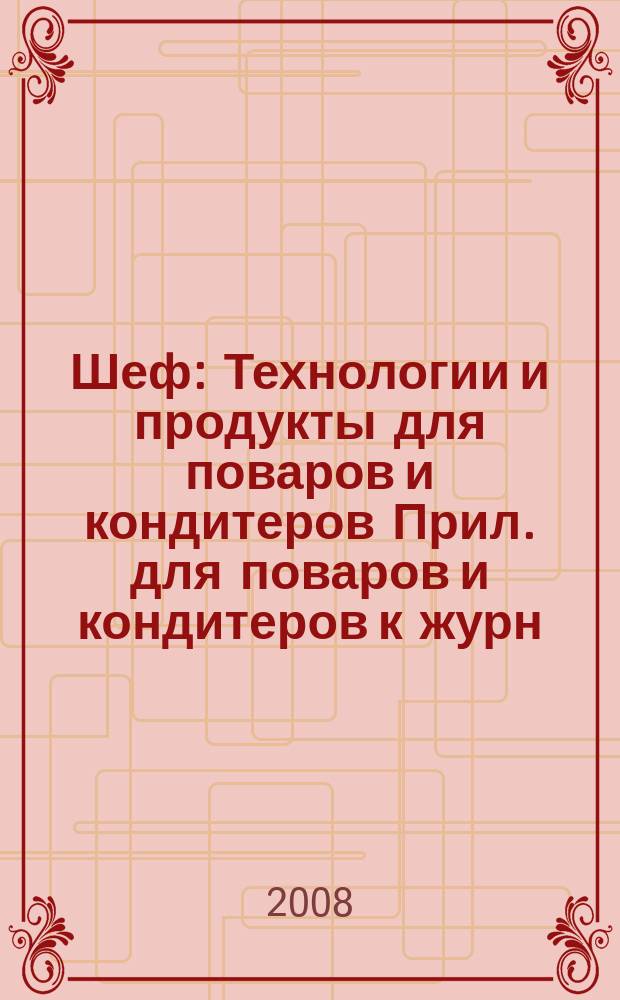 Шеф : Технологии и продукты для поваров и кондитеров Прил. для поваров и кондитеров к журн. "Ресторатор". 2008, № 10 (62)
